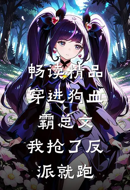 畅读精品穿进狗血霸总文，我抢了反派就跑