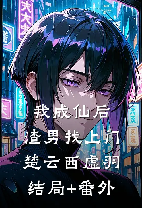 我成仙后，渣男找上门楚云西虚羽结局+番外