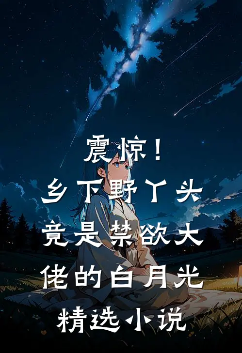 震惊！乡下野丫头竟是禁欲大佬的白月光精选小说