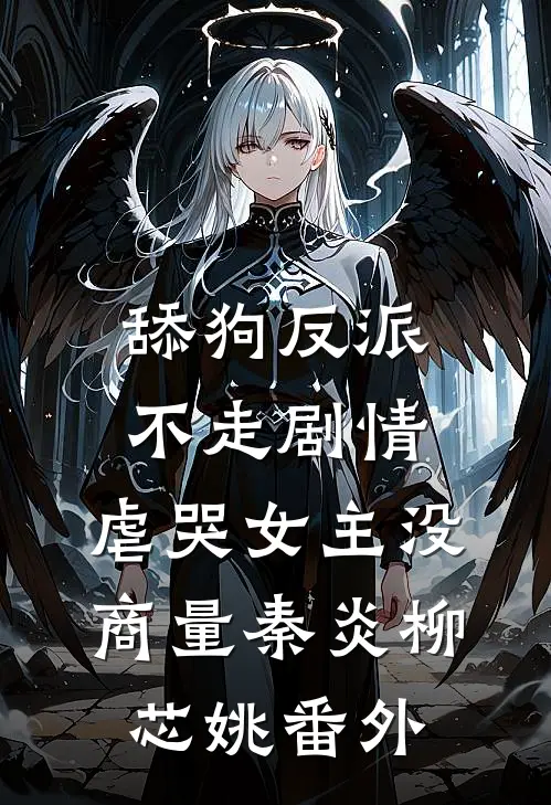 舔狗反派不走剧情，虐哭女主没商量秦炎柳芯姚 番外