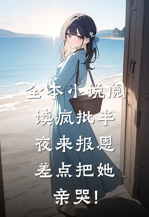 全本小说阅读疯批半夜来报恩,差点把她亲哭!