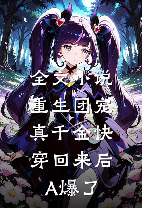 全文小说重生团宠：真千金快穿回来后A爆了