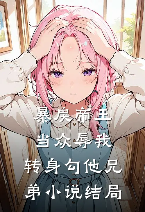 暴戾帝王当众辱我，转身勾他兄弟小说结局