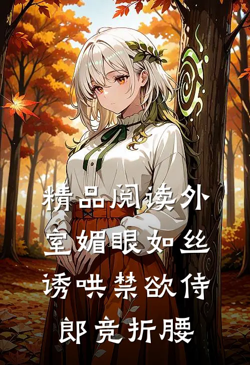 精品阅读外室媚眼如丝，诱哄禁欲侍郎竞折腰