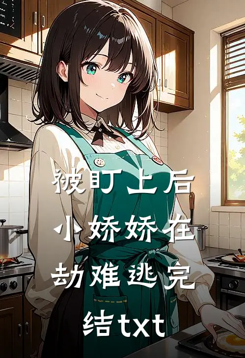 被盯上后，小娇娇在劫难逃完结txt
