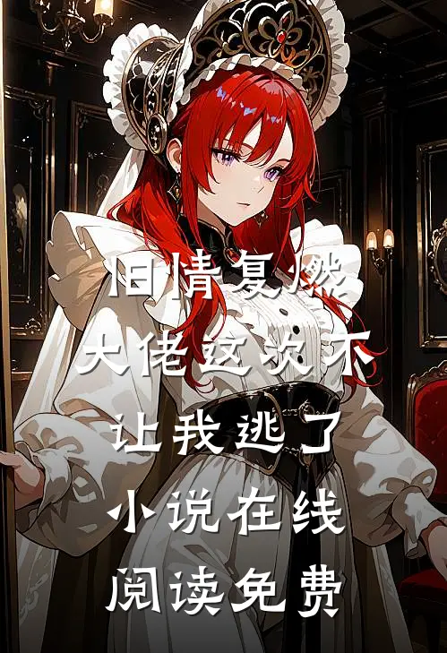 旧情复燃，大佬这次不让我逃了小说在线阅读免费