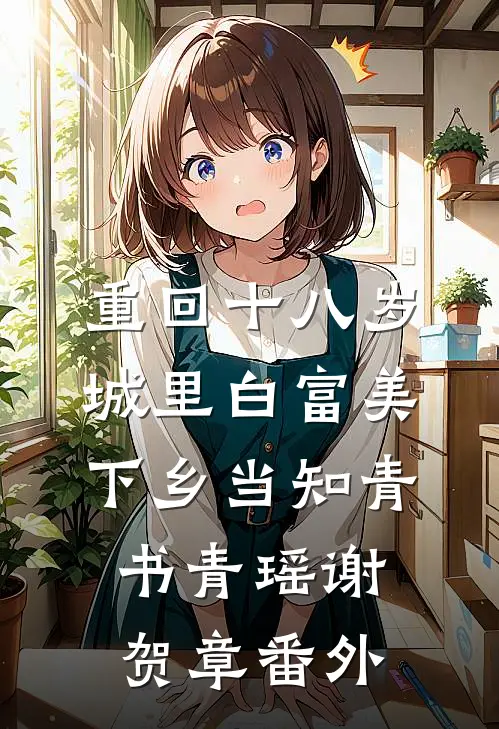 重回十八岁：城里白富美下乡当知青书青瑶谢贺章 番外