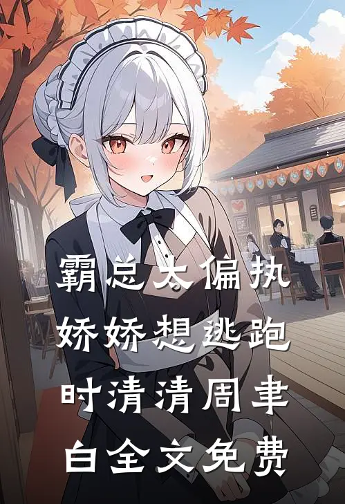 霸总太偏执，娇娇想逃跑时清清周聿白全文免费
