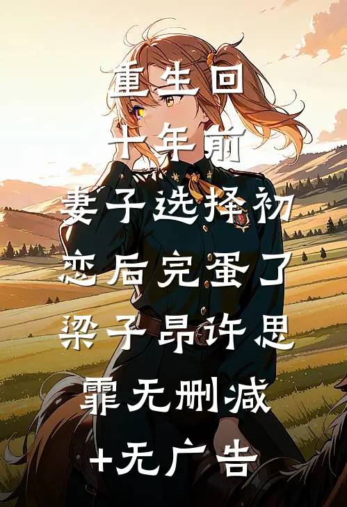 重生回十年前，妻子选择初恋后完蛋了梁子昂许思霏无删减+无广告