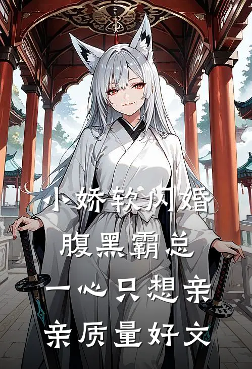 小娇软闪婚腹黑霸总，一心只想亲亲质量好文