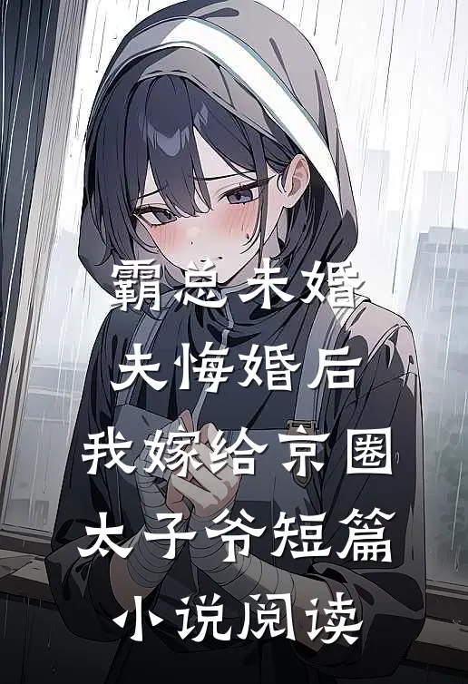 霸总未婚夫悔婚后，我嫁给京圈太子爷短篇小说阅读