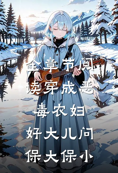 全章节阅读穿成恶毒农妇：好大儿问保大保小