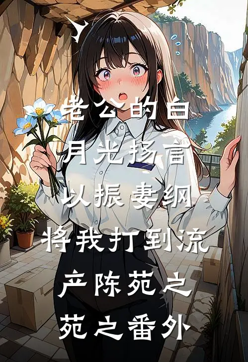 老公的白月光扬言以振妻纲，将我打到流产陈苑之苑之番外