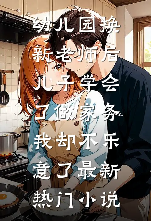 幼儿园换新老师后儿子学会了做家务，我却不乐意了最新热门小说