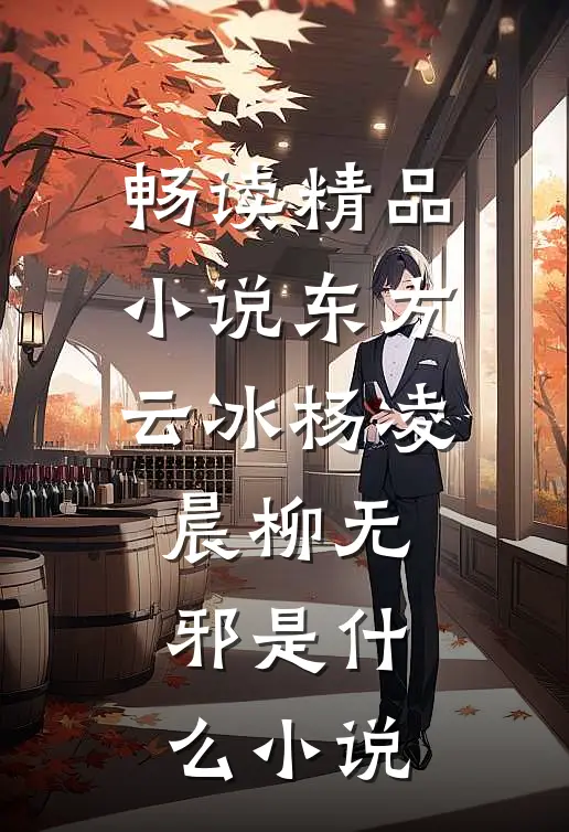 畅读精品小说东方云冰杨凌晨柳无邪是什么小说