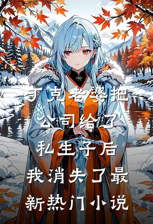 丁克老婆把公司给了私生子后，我消失了最新热门小说