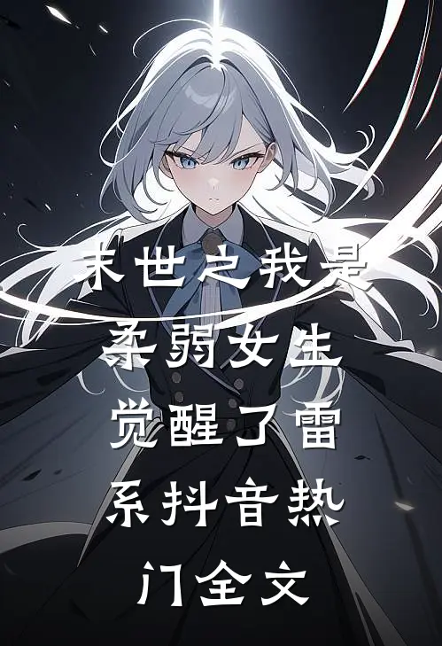 末世之我是柔弱女生，觉醒了雷系抖音热门全文