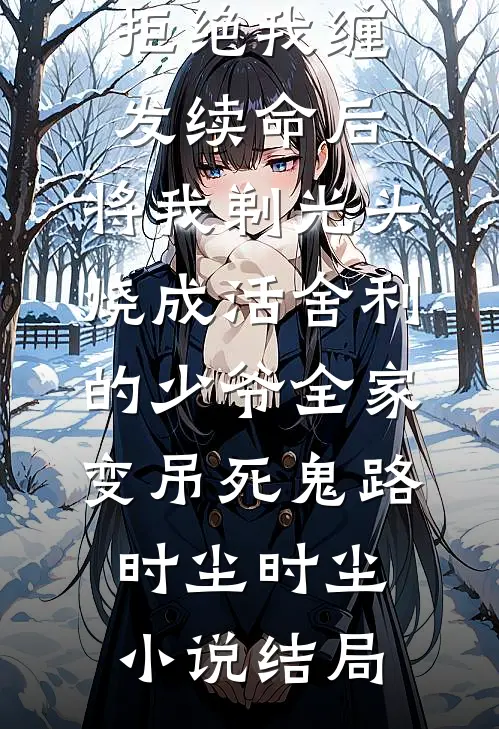 拒绝我缠发续命后，将我剃光头烧成活舍利的少爷全家变吊死鬼路时尘时尘小说结局