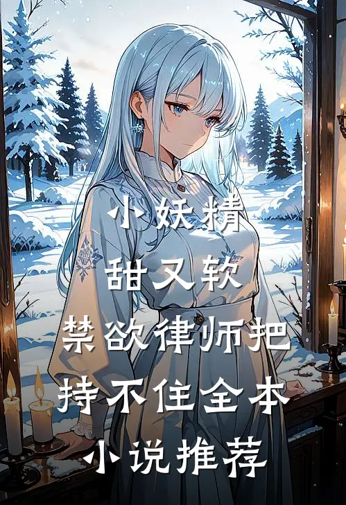小妖精甜又软，禁欲律师把持不住全本小说推荐