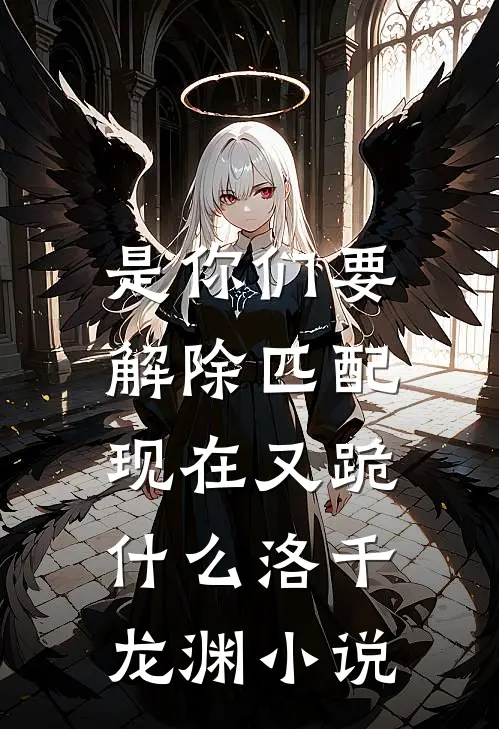 是你们要解除匹配，现在又跪什么洛千龙渊小说