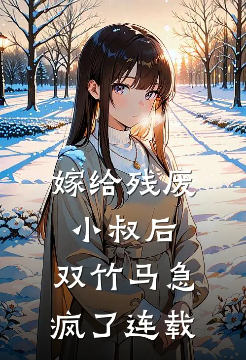 嫁给残废小叔后，双竹马急疯了连载