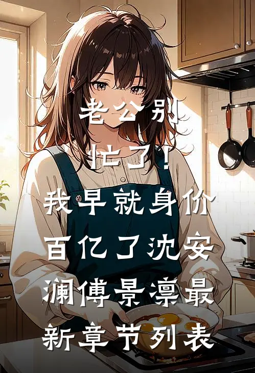 老公别忙了！我早就身价百亿了沈安澜傅景凛最新章节列表