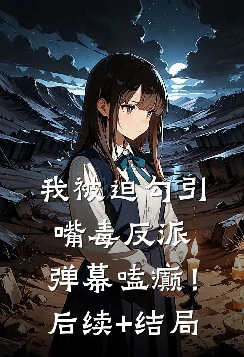 我被迫勾引嘴毒反派，弹幕嗑癫！后续+结局