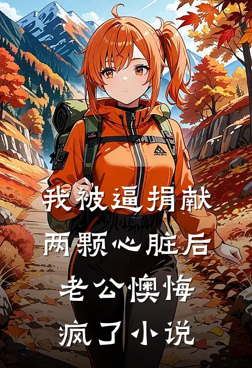 我被逼捐献两颗心脏后，老公懊悔疯了小说