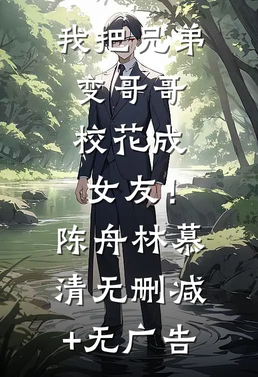 我把兄弟变哥哥，校花成女友！陈舟林慕清无删减+无广告