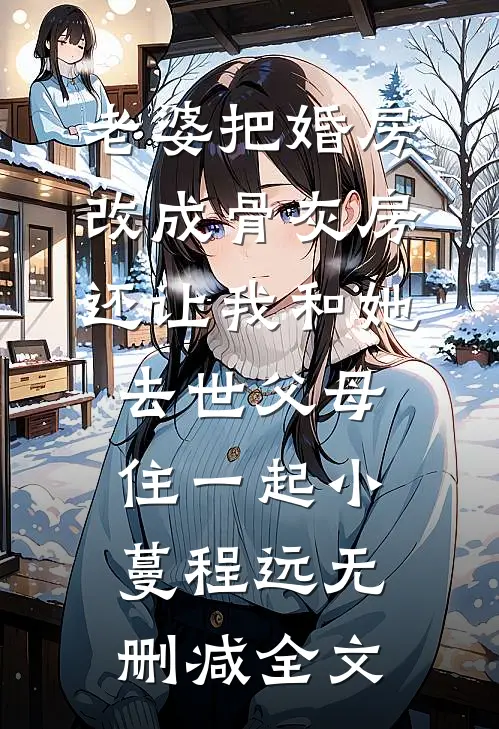 老婆把婚房改成骨灰房，还让我和她去世父母住一起小蔓程远无删减全文