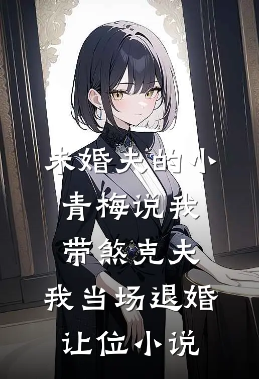 未婚夫的小青梅说我带煞克夫，我当场退婚让位小说