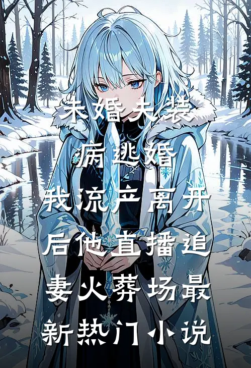 未婚夫装病逃婚，我流产离开后他直播追妻火葬场最新热门小说