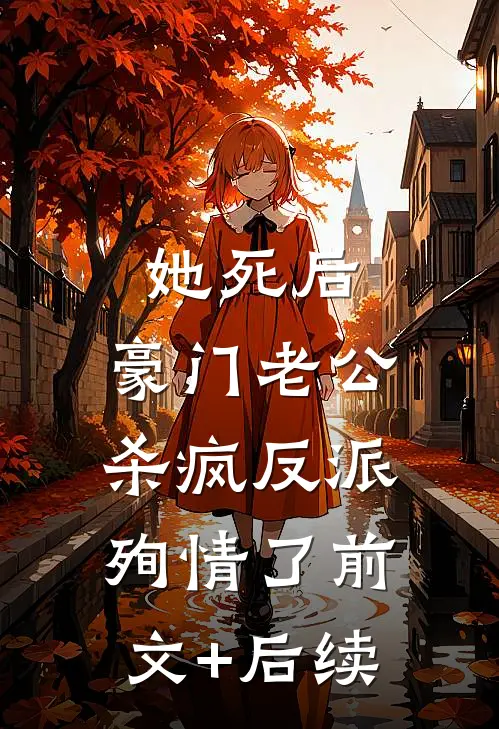 她死后，豪门老公杀疯反派殉情了前文+后续