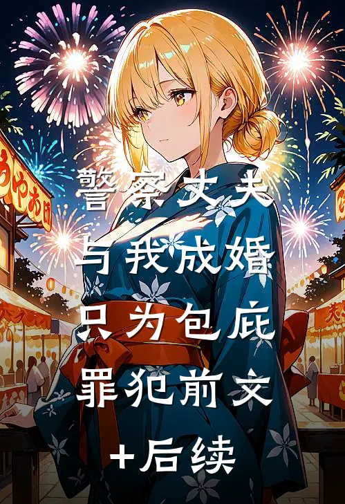 警察丈夫与我成婚，只为包庇罪犯前文+后续