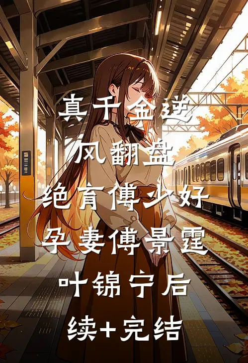 真千金逆风翻盘，绝育傅少好孕妻傅景霆叶锦宁后续+完结