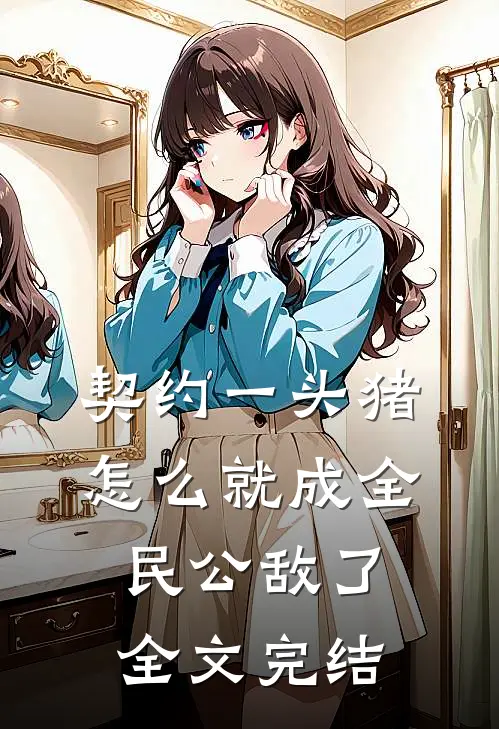 契约一头猪，怎么就成全民公敌了全文完结
