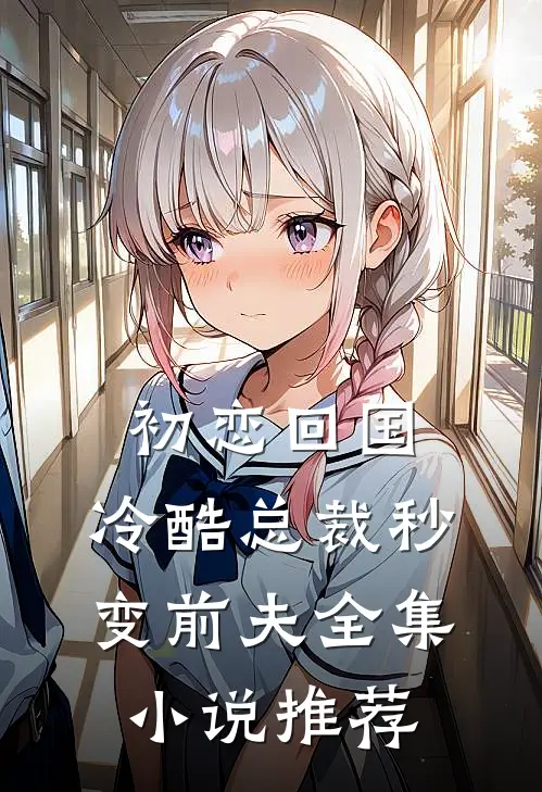 初恋回国，冷酷总裁秒变前夫全集小说推荐