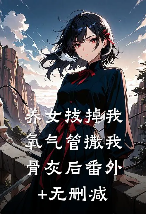 养女拔掉我氧气管撒我骨灰后番外+无删减