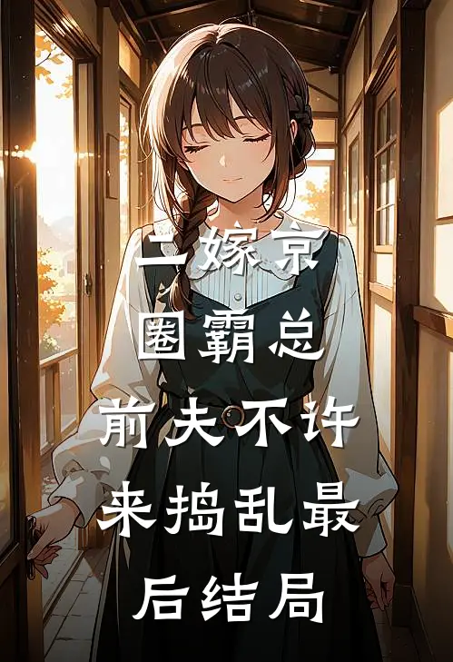 二嫁京圈霸总，前夫不许来捣乱最后结局