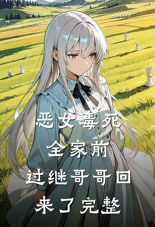 恶女毒死全家前，过继哥哥回来了完整