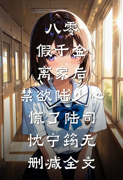 八零：假千金离家后，禁欲陆少心慌了陆司忱宁筠无删减全文