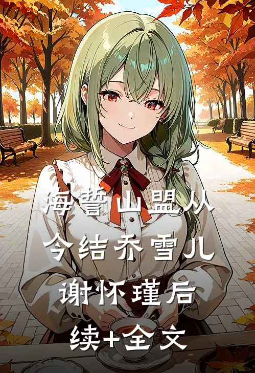 海誓山盟从今结乔雪儿谢怀瑾后续+全文