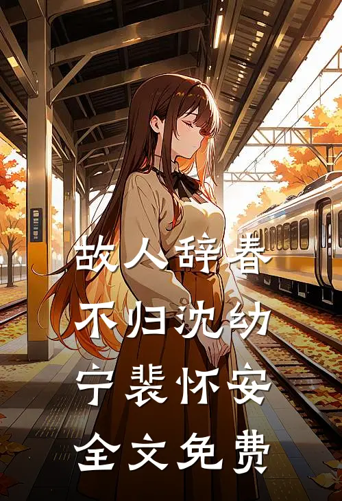 故人辞春不归沈幼宁裴怀安全文免费
