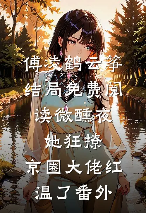 傅凌鹤云筝结局免费阅读微醺夜，她狂撩，京圈大佬红温了番外