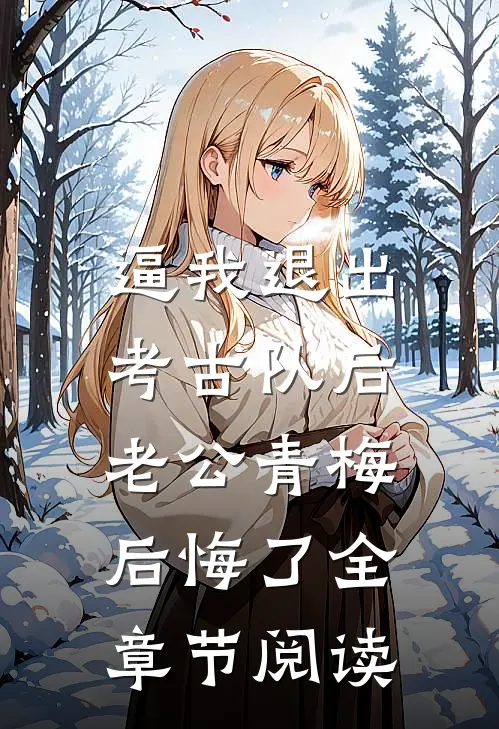 逼我退出考古队后，老公青梅后悔了全章节阅读