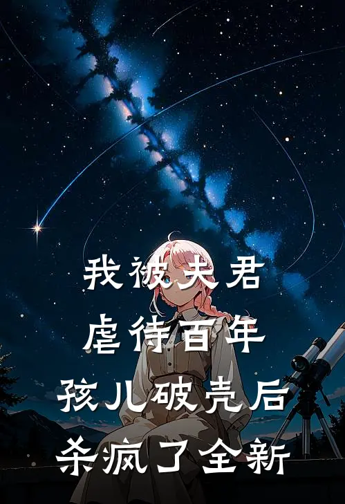 我被夫君虐待百年，孩儿破壳后杀疯了全新