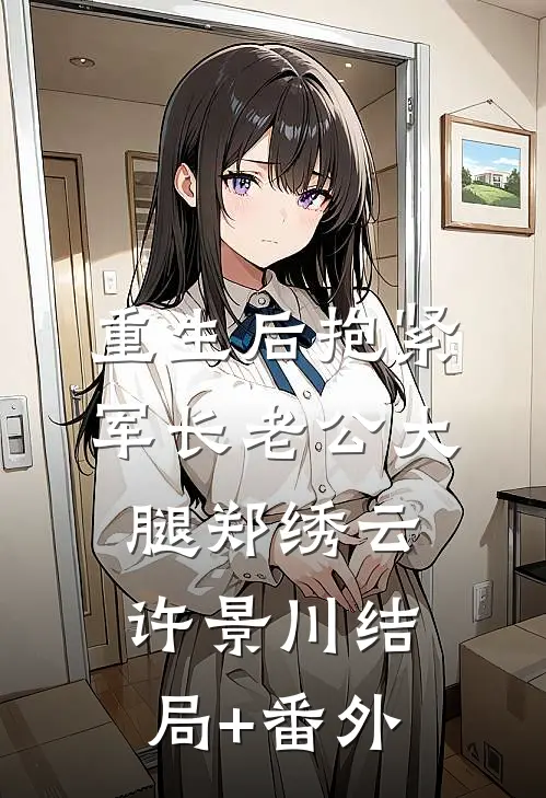 重生后抱紧军长老公大腿郑绣云许景川结局+番外