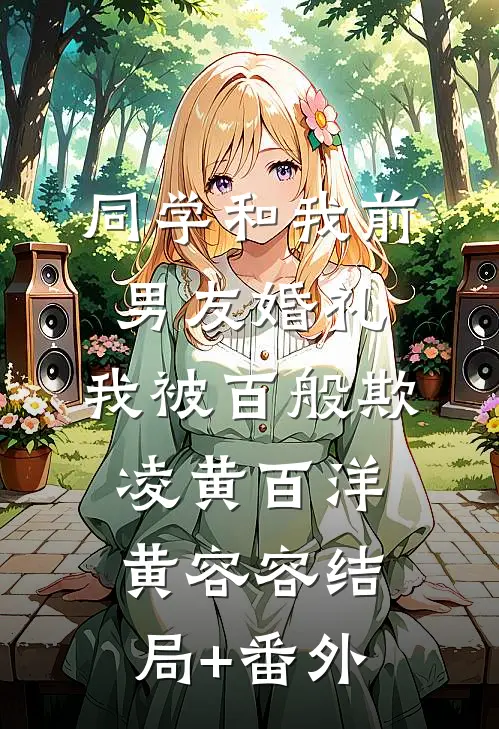 同学和我前男友婚礼，我被百般欺凌黄百洋黄容容结局+番外