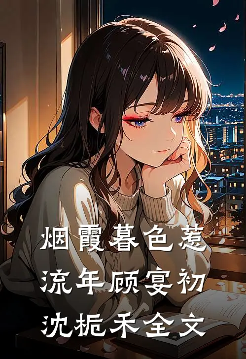 烟霞暮色惹流年顾宴初沈栀禾全文