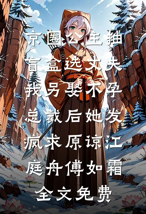 京圈公主抽盲盒选丈夫，我另娶不孕总裁后她发疯求原谅江庭舟傅如霜全文免费